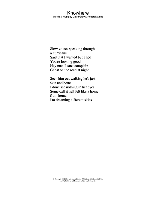 Preview David Gray Knowhere Pop sheet music, notes and chords for Lyrics Only, SKU: 23805 sheet music, piano notes, chords, guitar tabs, score, transpose, transcribe, how to play, guide, download, learn, tutorial, progression, song, artist, awards, billboard, mtv, vh1, tour, single, album, release