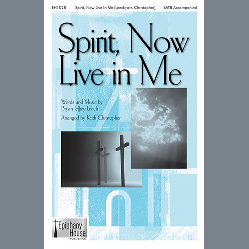 Bryan Jeffrey Leech, Spirit, Now Live In Me (arr. Keith Christopher), SATB Choir
