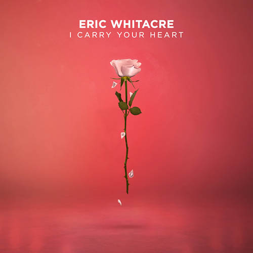 Eric Whitacre, i carry your heart, SATB Choir