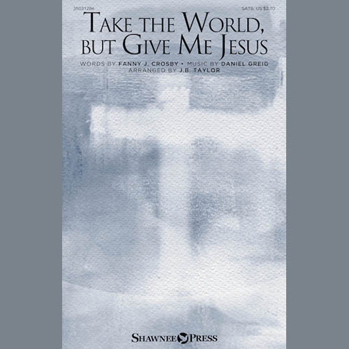 Daniel Greig, Take The World But Give Me Jesus (arr. J.B. Taylor), SATB