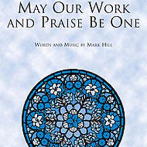 Mark Hill, May Our Work And Praise Be One, SATB