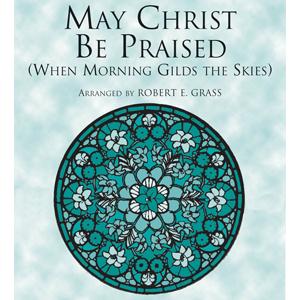 Robert E. Grass, May Christ Be Praised, SATB